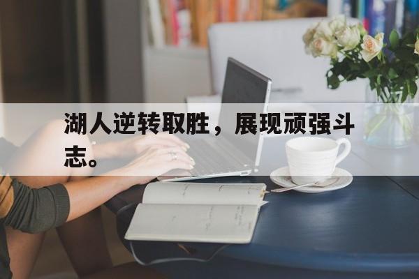 电子竞技真人娱乐-湖人逆转取胜，展现顽强斗志。