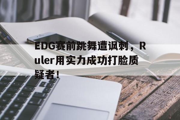 EDG赛前跳舞遭讽刺，Ruler用实力成功打脸质疑者！
