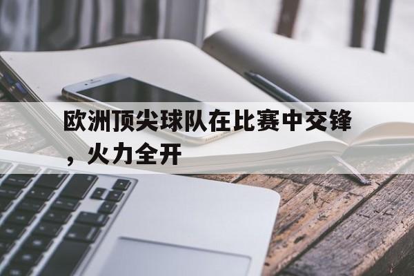 欧洲顶尖球队在比赛中交锋，火力全开