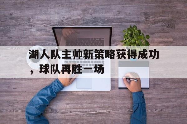 电子竞技2025年-湖人队主帅新策略获得成功，球队再胜一场