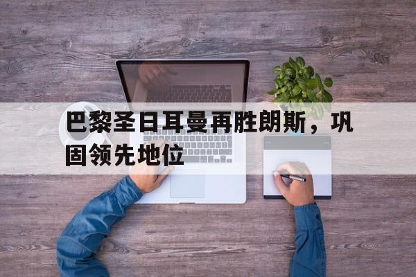 巴黎圣日耳曼再胜朗斯，巩固领先地位