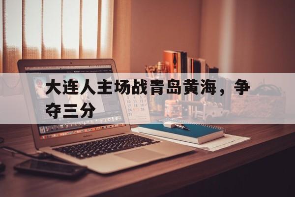 大连人主场战青岛黄海，争夺三分