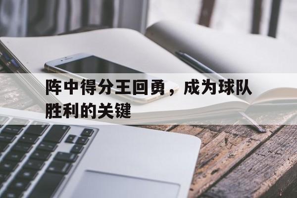 阵中得分王回勇，成为球队胜利的关键